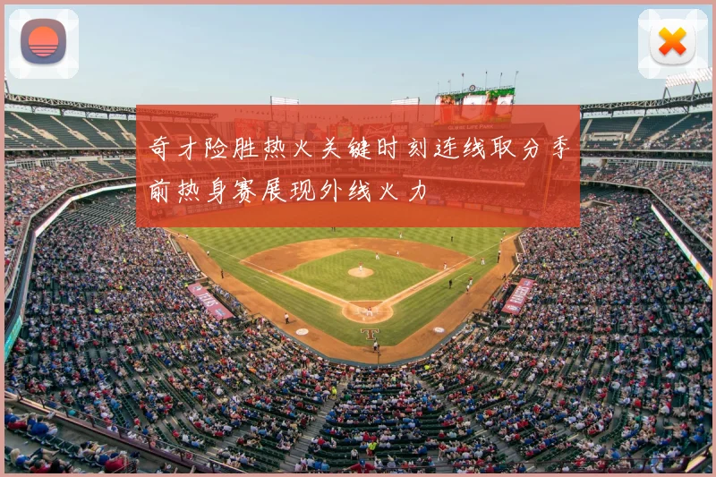奇才险胜热火关键时刻连线取分季前热身赛展现外线火力
