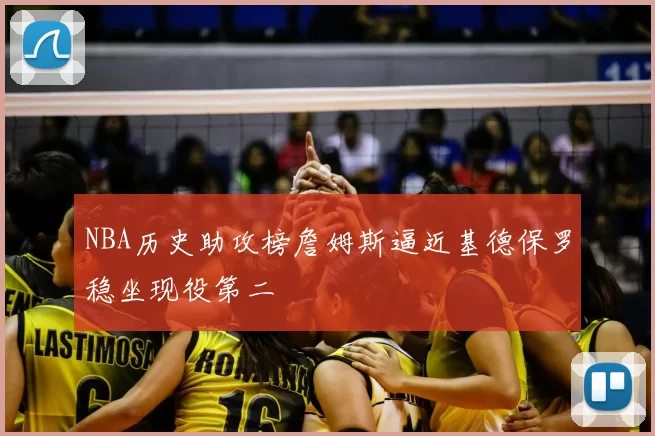 NBA历史助攻榜詹姆斯逼近基德保罗稳坐现役第二