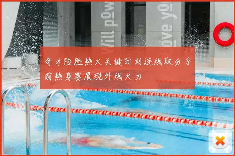 奇才险胜热火关键时刻连线取分季前热身赛展现外线火力