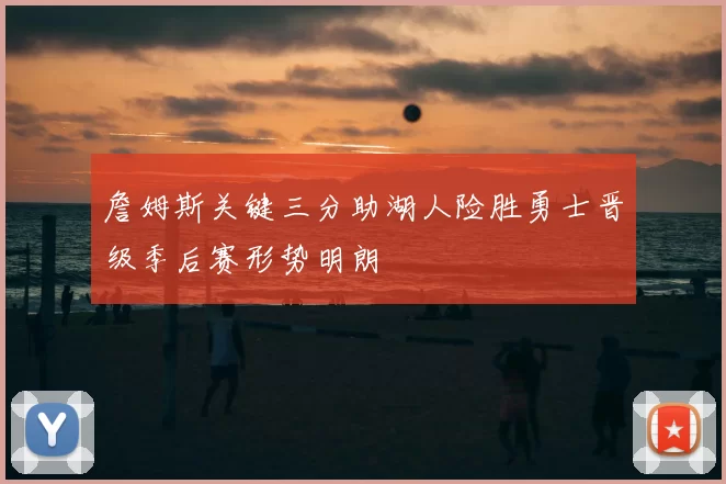 詹姆斯关键三分助湖人险胜勇士晋级季后赛形势明朗