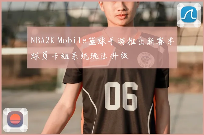 NBA2K Mobile篮球手游推出新赛季球员卡组系统玩法升级