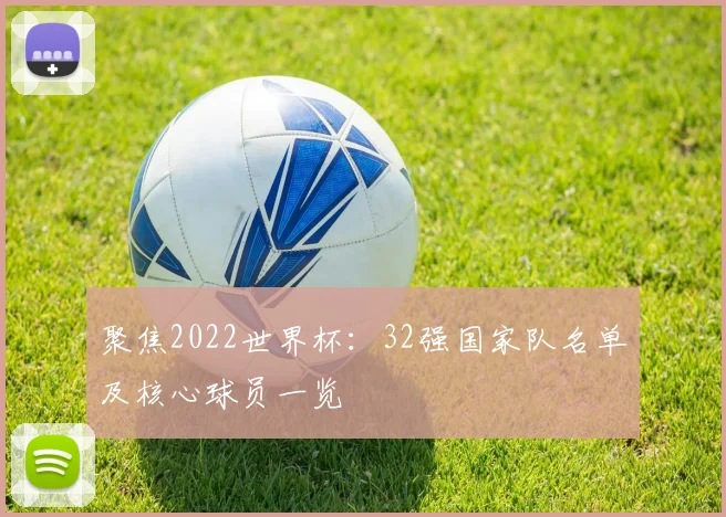 聚焦2022世界杯:32强国家队名单及核心球员一览