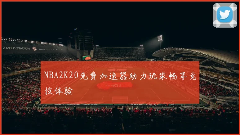NBA2K20免费加速器助力玩家畅享竞技体验