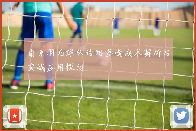 南京羽毛球队边路渗透战术解析与实战应用探讨