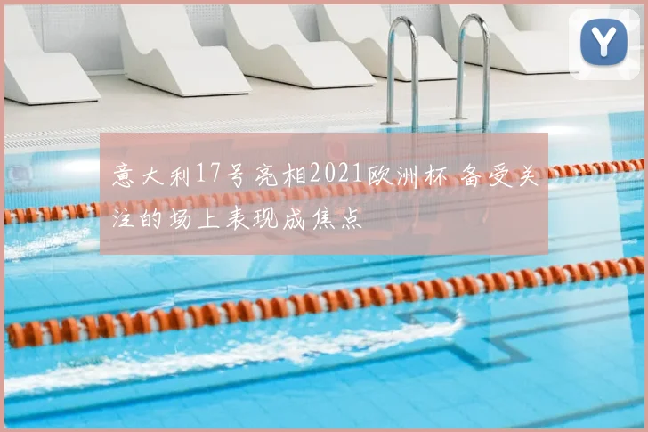 意大利17号亮相2021欧洲杯 备受关注的场上表现成焦点