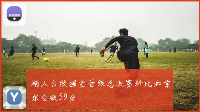 湖人击败掘金晋级总决赛科比加索尔合砍59分