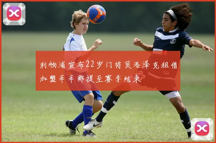 利物浦宣布22岁门将莫洛泽克租借加盟辛辛那提至赛季结束