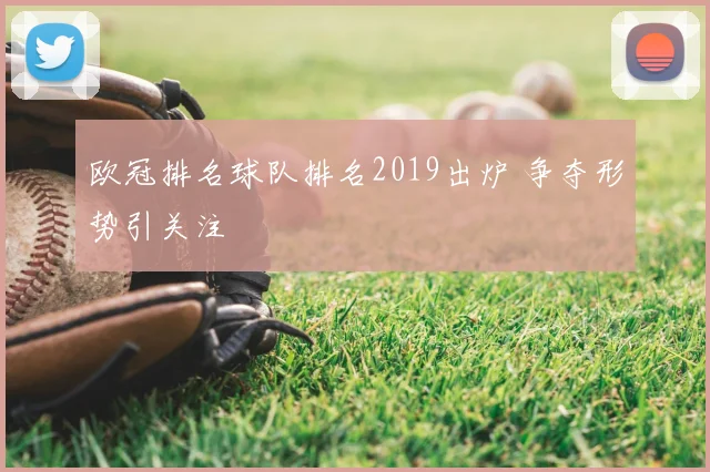 欧冠排名球队排名2019出炉 争夺形势引关注