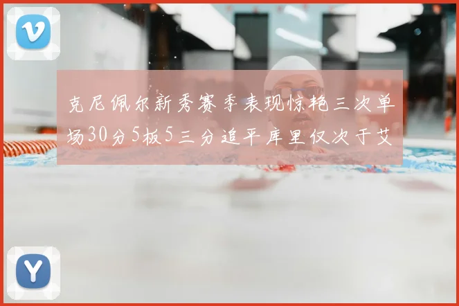 克尼佩尔新秀赛季表现惊艳三次单场30分5板5三分追平库里仅次于艾弗森