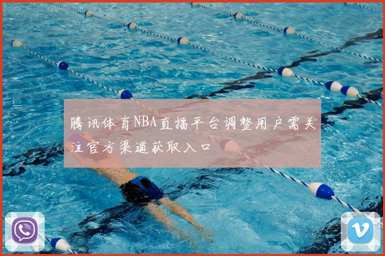 腾讯体育NBA直播平台调整用户需关注官方渠道获取入口