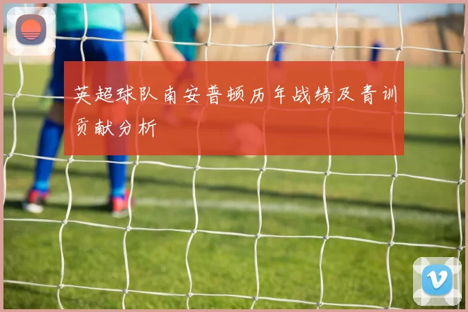 英超球队南安普顿历年战绩及青训贡献分析