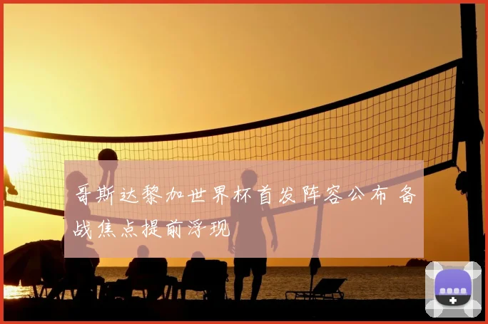 哥斯达黎加世界杯首发阵容公布 备战焦点提前浮现