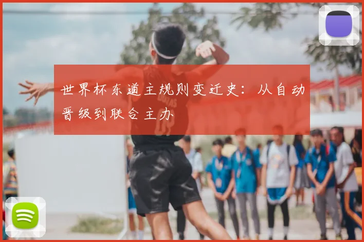 世界杯东道主规则变迁史:从自动晋级到联合主办