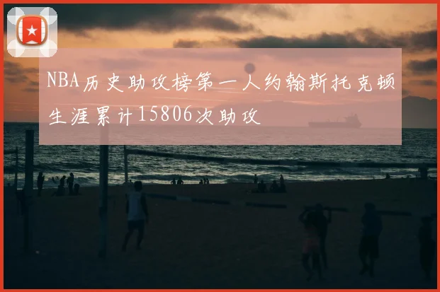 NBA历史助攻榜第一人约翰斯托克顿生涯累计15806次助攻