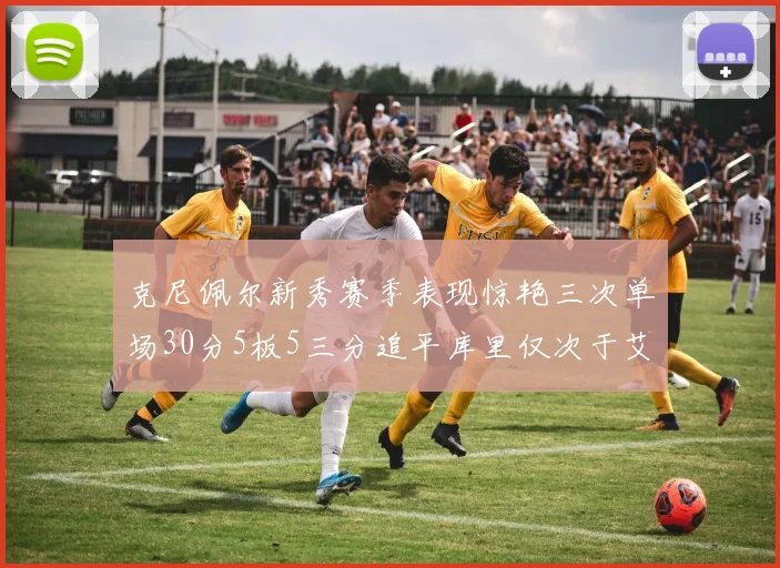 克尼佩尔新秀赛季表现惊艳三次单场30分5板5三分追平库里仅次于艾弗森