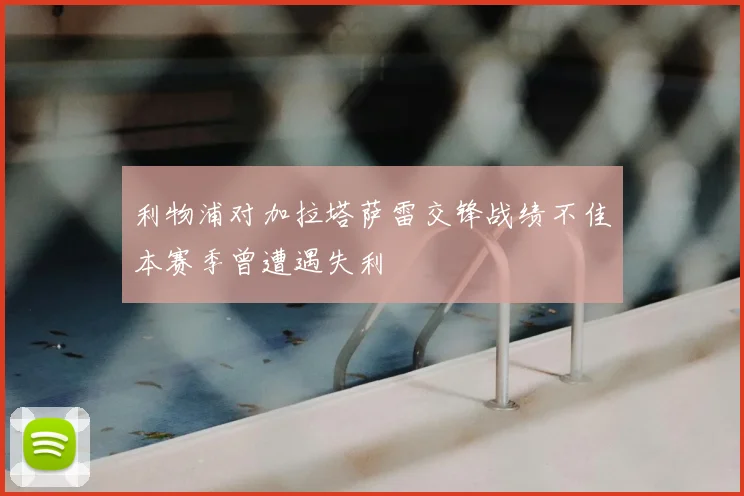 利物浦对加拉塔萨雷交锋战绩不佳本赛季曾遭遇失利