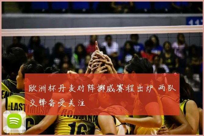 欧洲杯丹麦对阵挪威赛程出炉 两队交锋备受关注