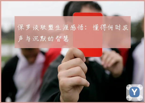 保罗谈联盟生涯感悟：懂得何时发声与沉默的智慧