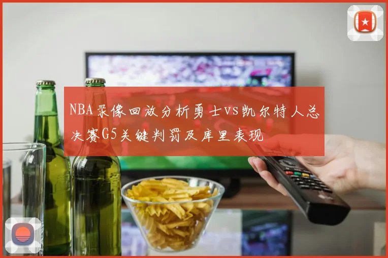 NBA录像回放分析勇士vs凯尔特人总决赛G5关键判罚及库里表现