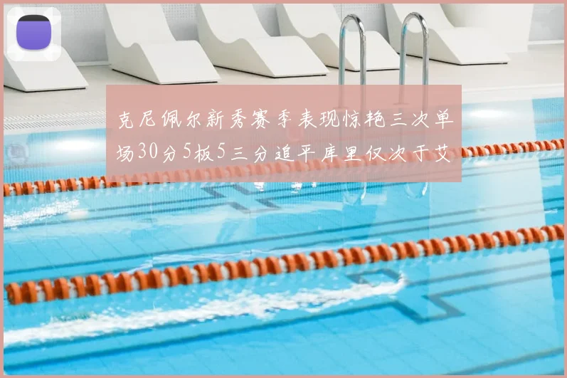 克尼佩尔新秀赛季表现惊艳三次单场30分5板5三分追平库里仅次于艾弗森