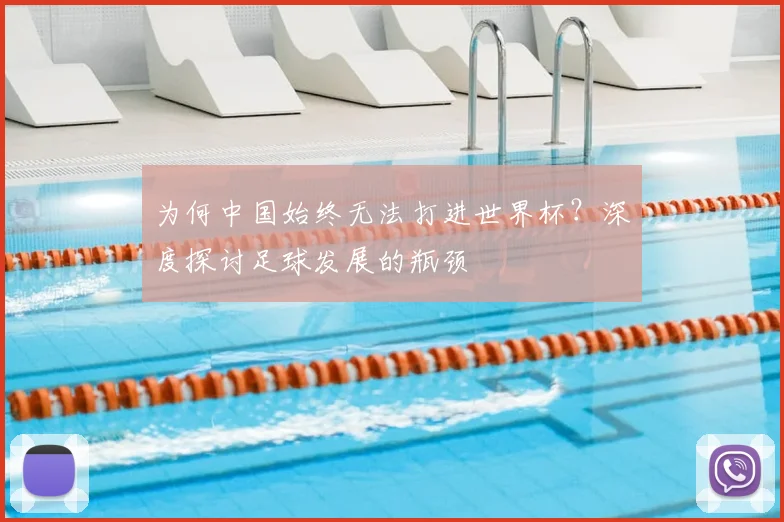 为何中国始终无法打进世界杯？深度探讨足球发展的瓶颈