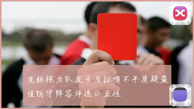 克林根为队友卡马拉鸣不平质疑最佳防守阵容评选公正性