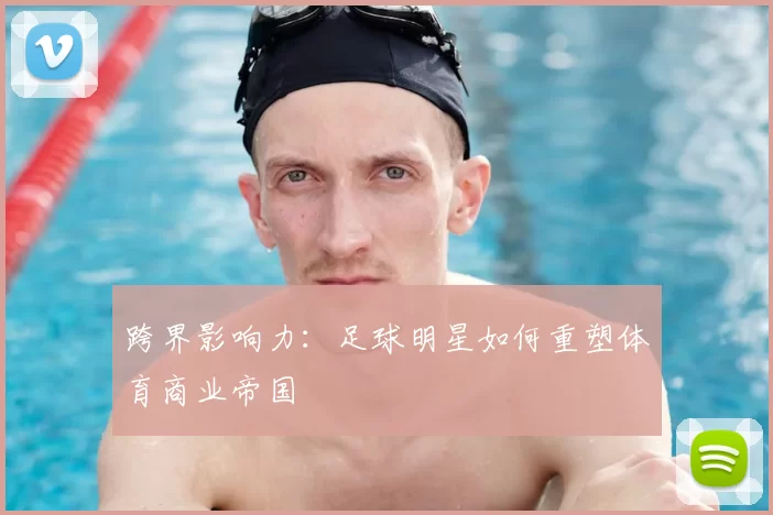 跨界影响力：足球明星如何重塑体育商业帝国