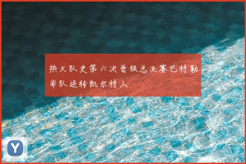 热火队史第六次晋级总决赛巴特勒率队逆转凯尔特人