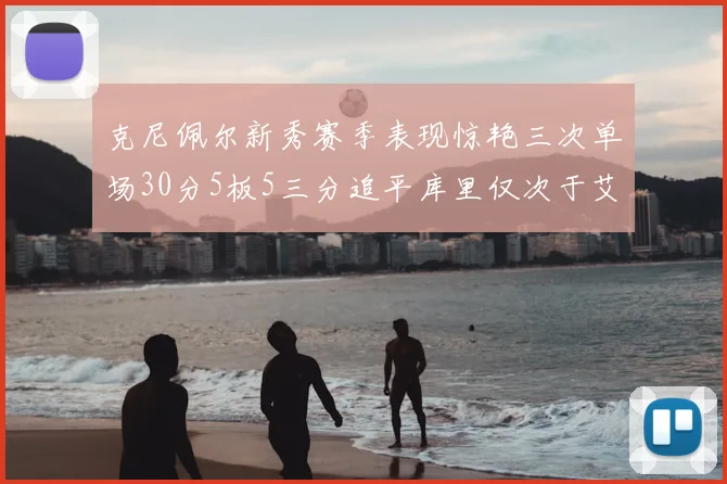 克尼佩尔新秀赛季表现惊艳三次单场30分5板5三分追平库里仅次于艾弗森