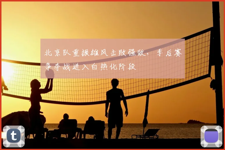 北京队重振雄风击败强敌,季后赛争夺战进入白热化阶段