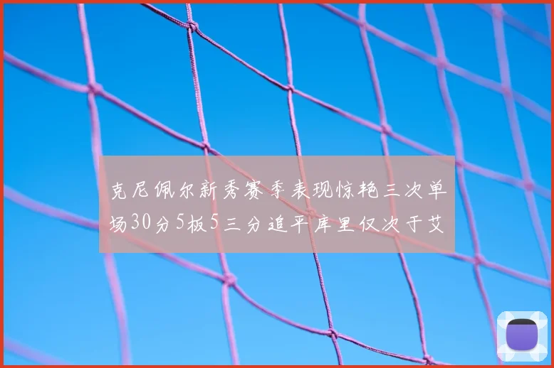 克尼佩尔新秀赛季表现惊艳三次单场30分5板5三分追平库里仅次于艾弗森
