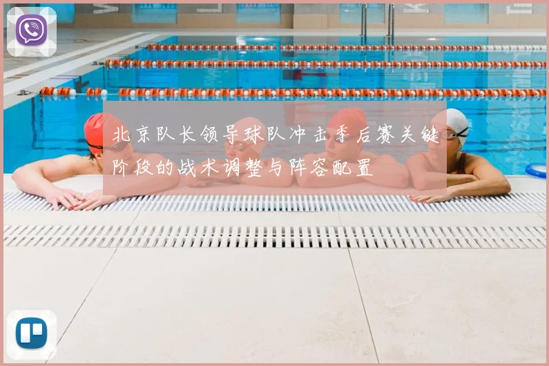 北京队长领导球队冲击季后赛关键阶段的战术调整与阵容配置
