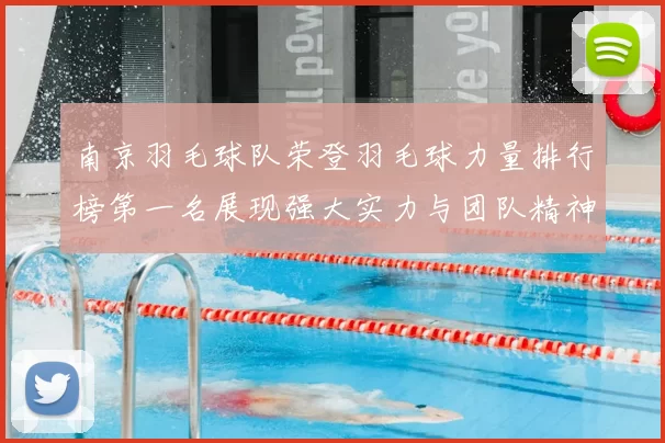 南京羽毛球队荣登羽毛球力量排行榜第一名展现强大实力与团队精神