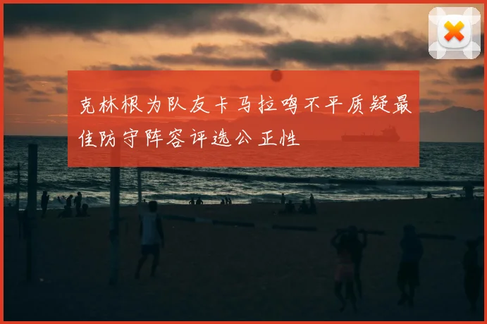 克林根为队友卡马拉鸣不平质疑最佳防守阵容评选公正性