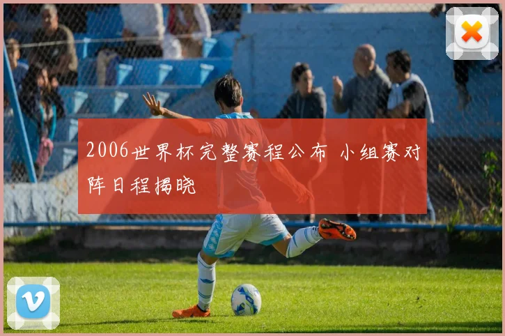 2006世界杯完整赛程公布 小组赛对阵日程揭晓