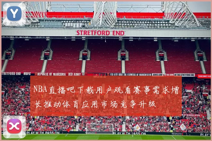 NBA直播吧下载用户观看赛事需求增长推动体育应用市场竞争升级