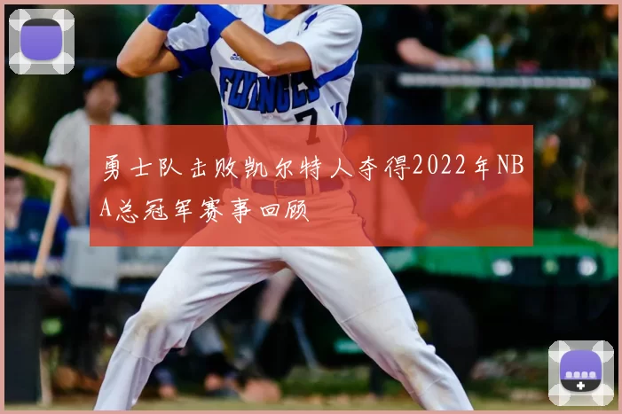 勇士队击败凯尔特人夺得2022年NBA总冠军赛事回顾