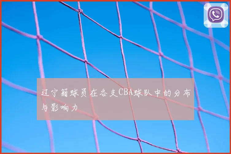 辽宁籍球员在各支CBA球队中的分布与影响力