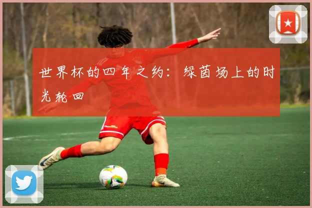 世界杯的四年之约：绿茵场上的时光轮回