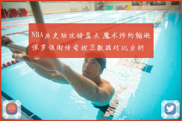 NBA历史助攻榜盘点 魔术师约翰逊保罗领衔传奇控卫数据对比分析