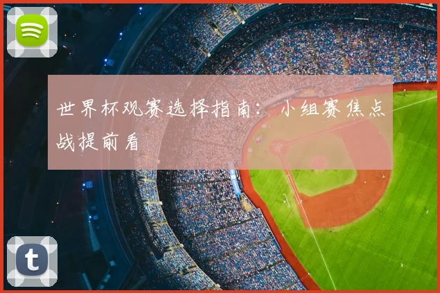 世界杯观赛选择指南：小组赛焦点战提前看