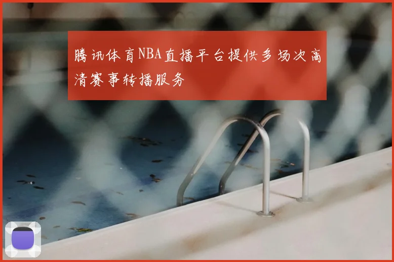 腾讯体育NBA直播平台提供多场次高清赛事转播服务