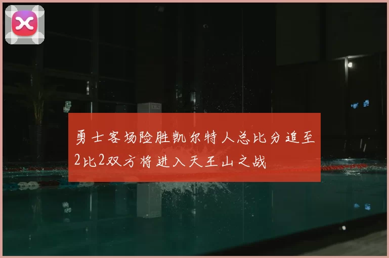 勇士客场险胜凯尔特人总比分追至2比2双方将进入天王山之战