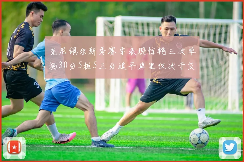 克尼佩尔新秀赛季表现惊艳三次单场30分5板5三分追平库里仅次于艾弗森