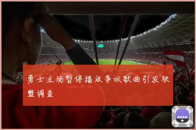 勇士主场暂停播放争议歌曲引发联盟调查