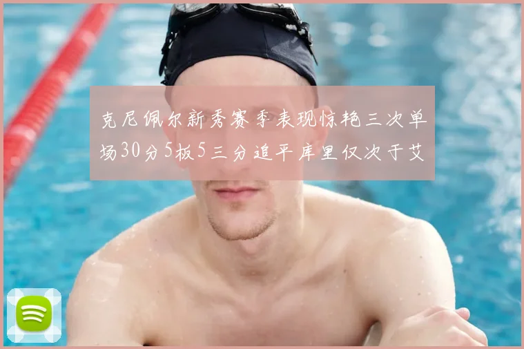 克尼佩尔新秀赛季表现惊艳三次单场30分5板5三分追平库里仅次于艾弗森