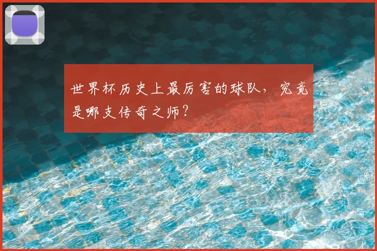 世界杯历史上最厉害的球队，究竟是哪支传奇之师？