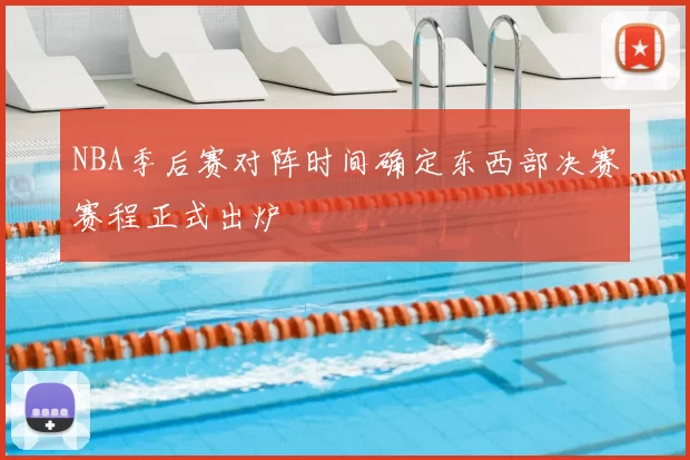 NBA季后赛对阵时间确定东西部决赛赛程正式出炉