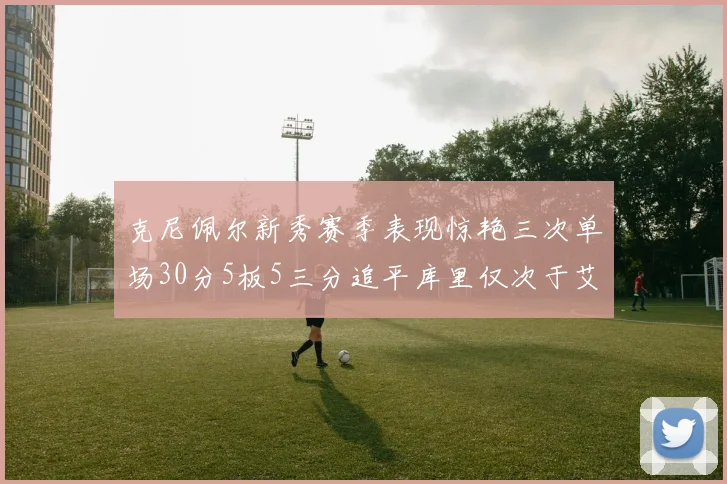 克尼佩尔新秀赛季表现惊艳三次单场30分5板5三分追平库里仅次于艾弗森