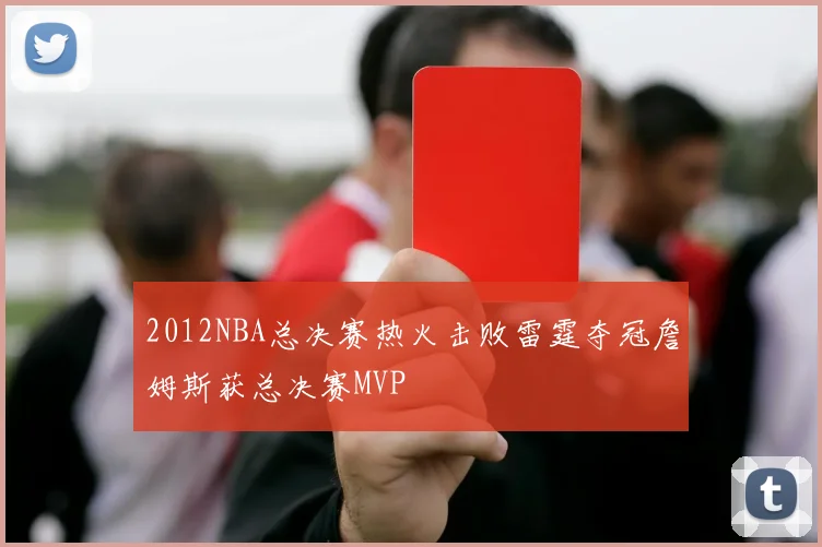 2012NBA总决赛热火击败雷霆夺冠詹姆斯获总决赛MVP